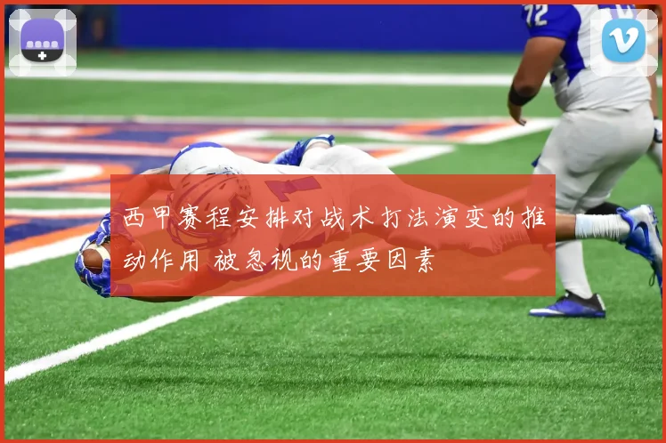 西甲赛程安排对战术打法演变的推动作用 被忽视的重要因素