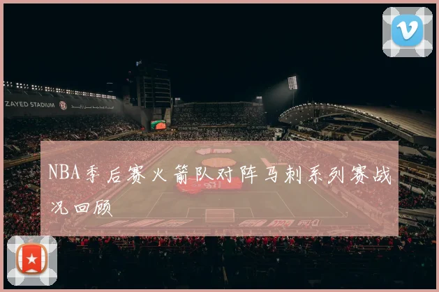 NBA季后赛火箭队对阵马刺系列赛战况回顾