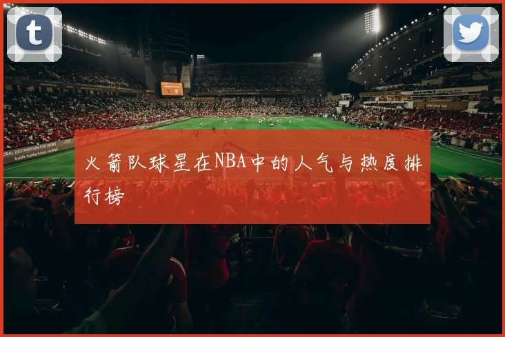 火箭队球星在NBA中的人气与热度排行榜