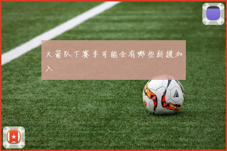 火箭队下赛季可能会有哪些新援加入