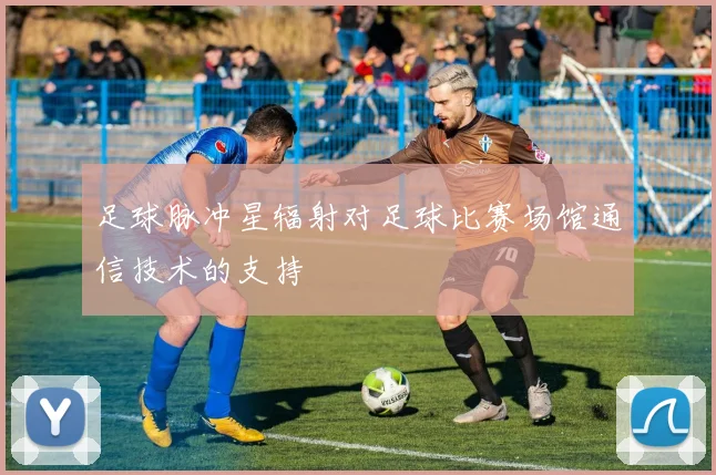 足球脉冲星辐射对足球比赛场馆通信技术的支持