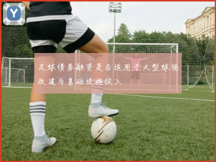 足球债券融资是否适用于大型球场改建与基础设施投入