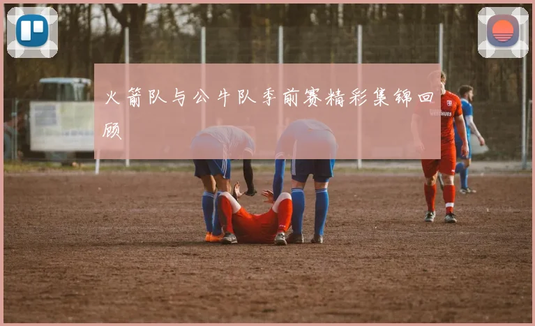 火箭队与公牛队季前赛精彩集锦回顾