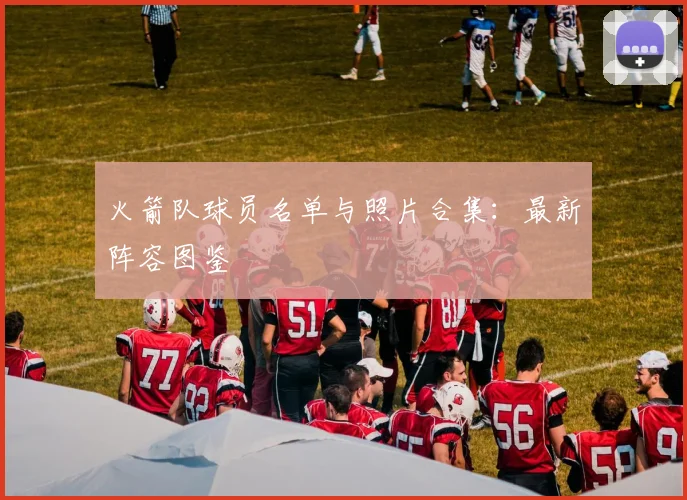 火箭队球员名单与照片合集：最新阵容图鉴