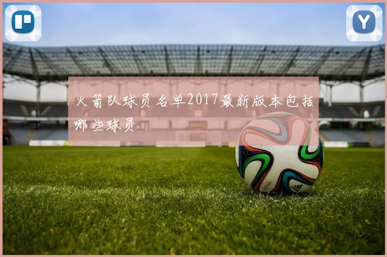 火箭队球员名单2017最新版本包括哪些球员